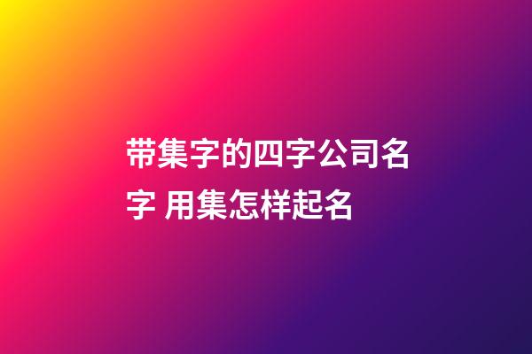 带集字的四字公司名字 用集怎样起名-第1张-公司起名-玄机派